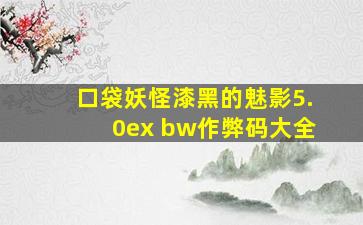 口袋妖怪漆黑的魅影5.0ex bw作弊码大全